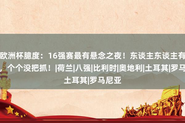 欧洲杯臆度：16强赛最有悬念之夜！东谈主东谈主有但愿，个个没把抓！|荷兰|八强|比利时|奥地利|土耳其|罗马尼亚