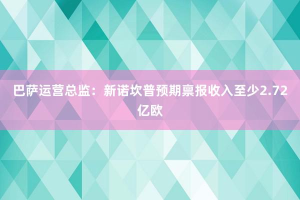 巴萨运营总监：新诺坎普预期禀报收入至少2.72亿欧